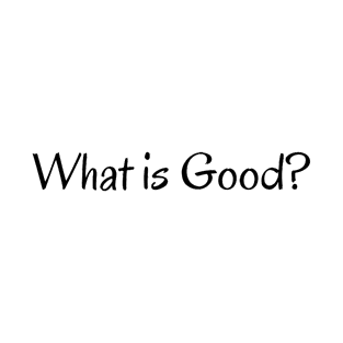 What is Good? T-Shirt