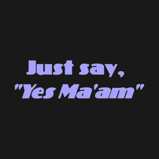 Just say, "Yes Ma'am" T-Shirt