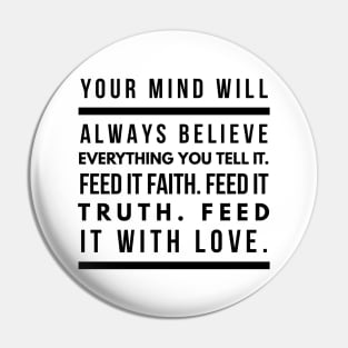 Your Mind Will Always Believe Everything You Tell It. Feed it Faith. Feed it Truth. Feed it With Love. Pin