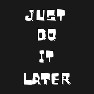 Just do it later T-Shirt