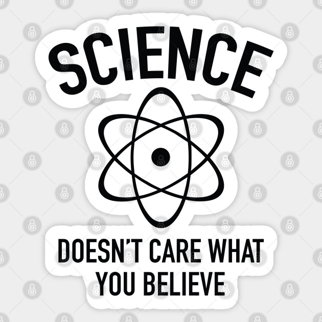 Science Doesn't Care What You Believe In Science Sticker TeePublic