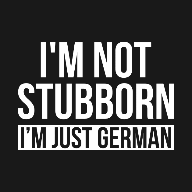 I'm Not Stubborn I'm Just German by Eyes4