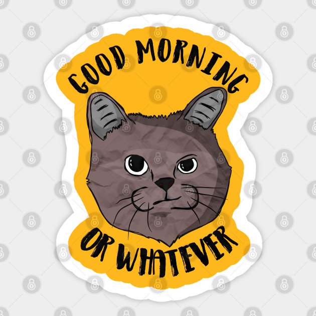 Good Morning Or Whatever Cat Meme Or Whatever Sticker