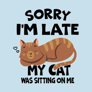 Sorry Im Late My Cat Was Sitting On Me Funny Cats Lovers T-Shirt