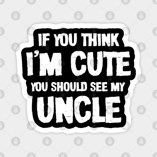 If You Think I M Cute You Should See My Uncle My Cute Uncle Magnet Teepublic