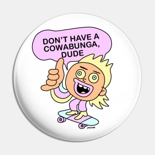 DON"T HAVE A COWABUNGA DUDE! Pin