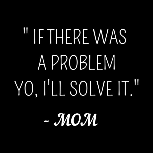 If there was a problem yo,ill solve it mom ,funny quote gift idea by flooky