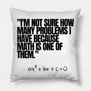"I'm not sure how many problems I have because math is one of them." Funny Math Quote Pillow