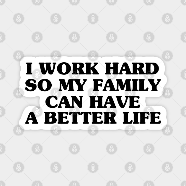 i work hard so my family can have a better life funny families Quotes Gifts for family - Working Hard For My Family - Magnet | TeePublic i work hard so my family can have a better life funny families Quotes Gifts for family - Working Hard For My Family - Magnet | TeePublic