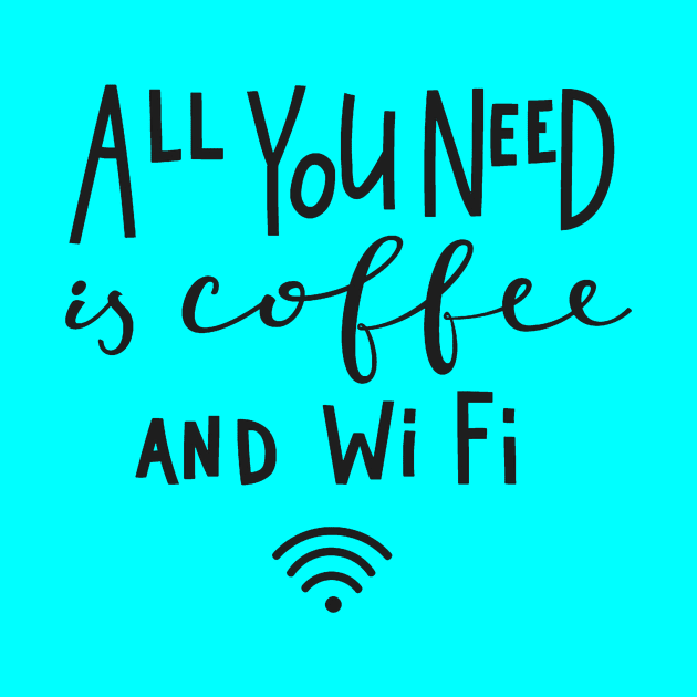 All You Need Is Coffee And Wifi - Coffee Lover Quote by LazyMice