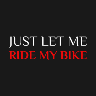 Just Let Me Ride My Bike, Cyclist T-Shirt