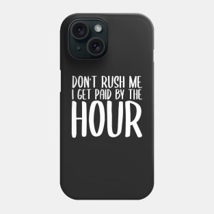 Don't Rush Me I Get Paid By The Hour Phone Case