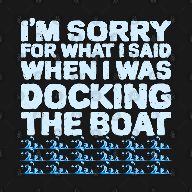 Im Sorry For What I Said While Docking The Boat by ZenCloak