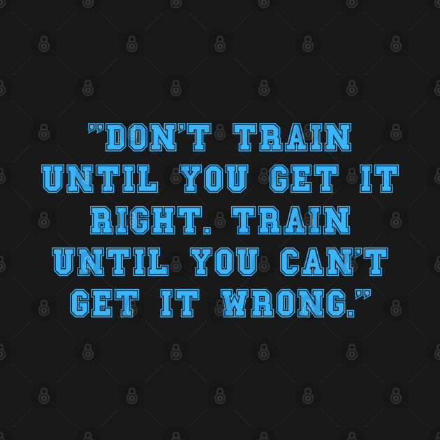 Dont Train Until You Get It Right Train Until You Cant Get It Wrong