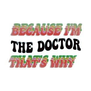 BECAUSE I'M THE DOCTOR : THATS WHY T-Shirt