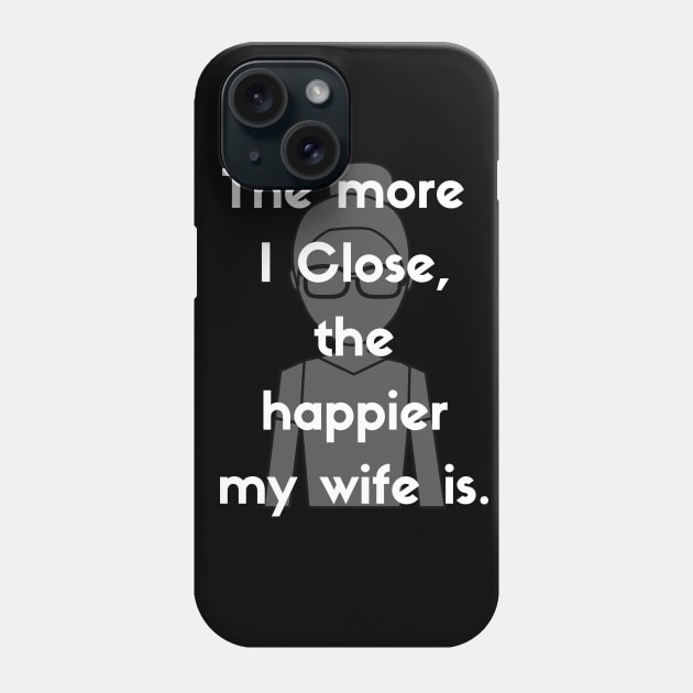 The more I close, the happier my wife is! Phone Case by Closer T-shirts