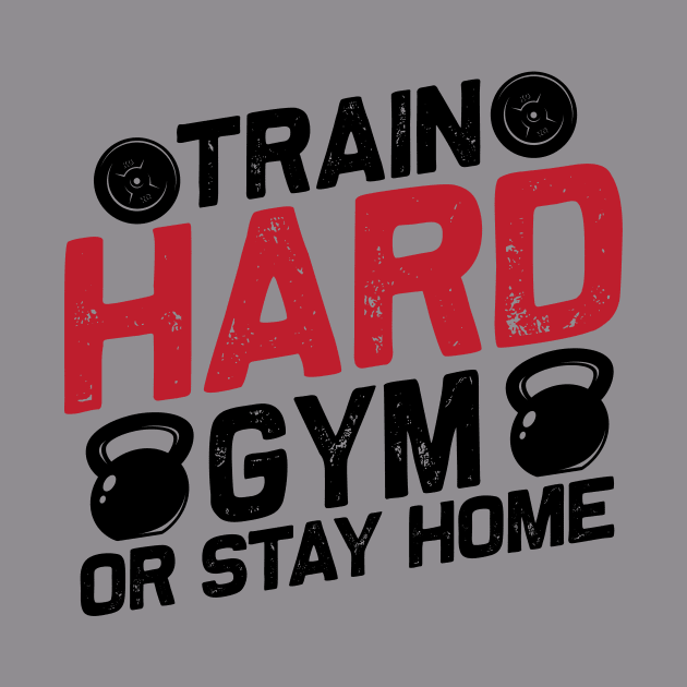 Train Hard GYM Or Stay Home by Be Awesome 