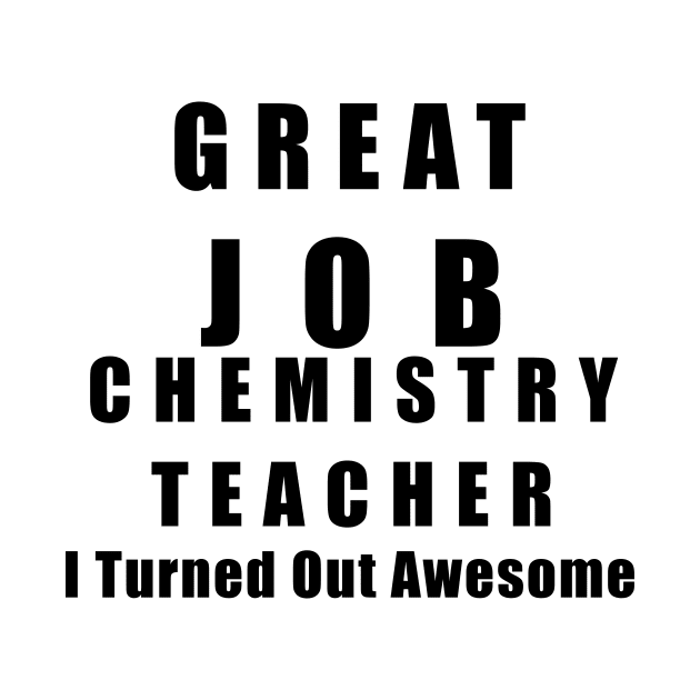 Great Job Chemistry Teacher Funny by chrizy1688