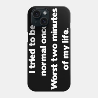 I Tried To Be Normal Once. Worst two minutes of my life Phone Case