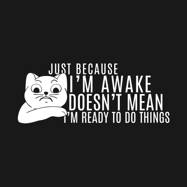 Just Because I'm Awake Doens't Mean I'm Ready To Do Things  Funny Sarcastic Cat Lovers by K.C Designs