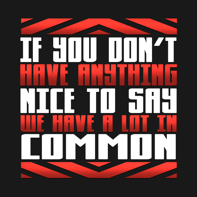 If You Don't Have Anything Nice to Say We Have a Lot in Common by TheLostLatticework