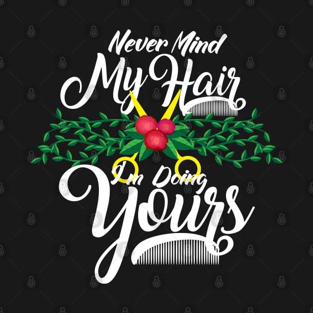 Never Mind My Hair I'm Doing Yours - Funny Hairdresser Gifts by Shirtbubble