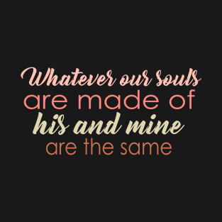 Whatever our souls are made of his and mine are the same T-Shirt