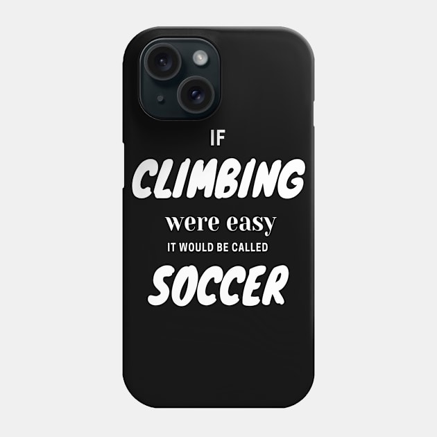 If climbing were easy it would be called soccer Phone Case by Outdoor and Climbing