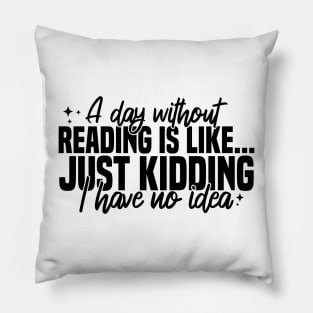 A Day Without Reading Is Like Just Kidding I Have No Idea Pillow