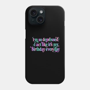 I'm so depressed I act like it's my birthday everyday Phone Case