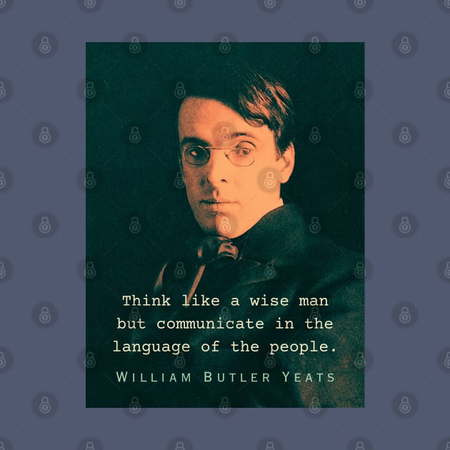 William Butler Yeats portrait and quote: Think like a wise man but communicate in the language of the people by artbleed