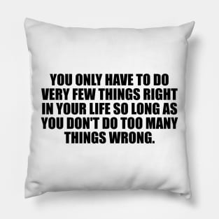 You only have to do very few things right in your life so long as you don't do too many things wrong Pillow