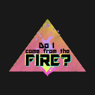 Do I come from the Fire (Redux) T-Shirt