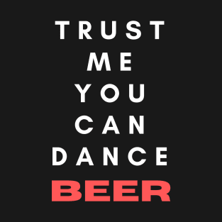 Trust Me You Can Dance Beer T-Shirt