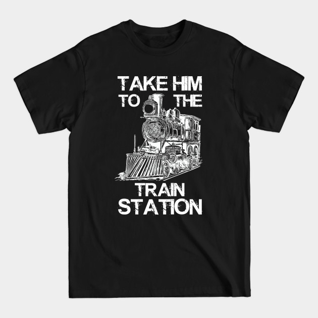 Take Him To The Train Station - Trains Lover - T-Shirt