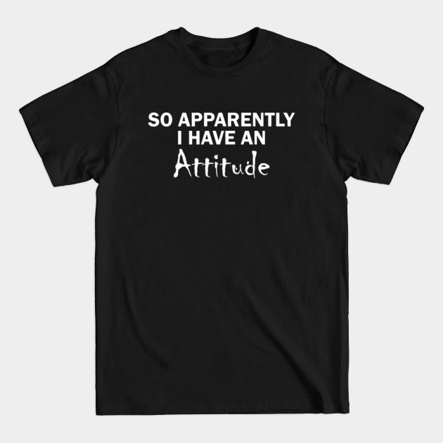 So Apparently I Have An Attitude Sarcastic - Sarcastic - T-Shirt