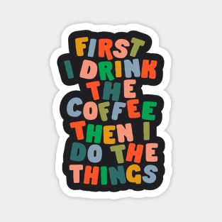 First I Drink The Coffee Then I Do The Things Magnet