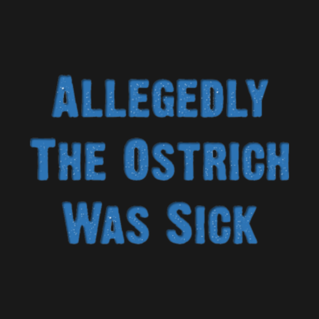 Allegedly The Ostrich Was Sick (blue)