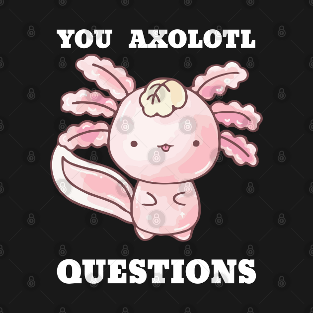 Discover You Axolotl Questions - You Axolotl Questions - T-Shirt