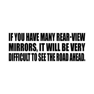 If you have many rear-view mirrors, it will be very difficult to see the road ahead T-Shirt