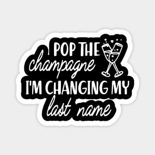 Bride - Pop the champagne I'm changing my last name Magnet