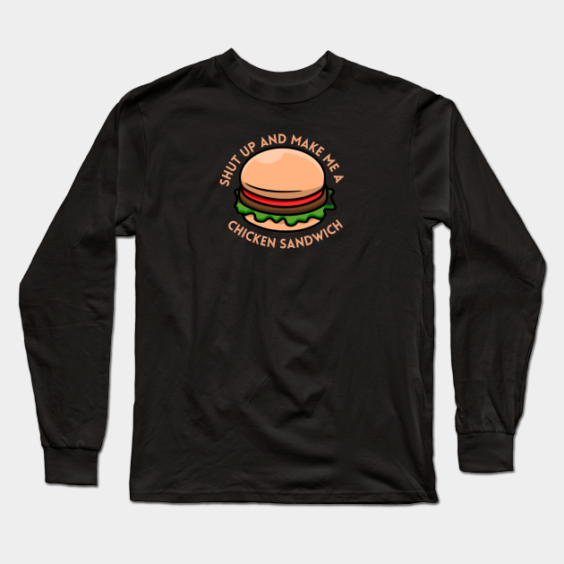 shut up and make me a chicken sandwich - Chicken Sandwich - Long Sleeve T-Shirt