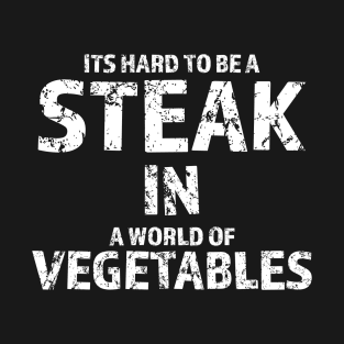 It's Hard To Be A Steak In A World Of Vegetables T-Shirt