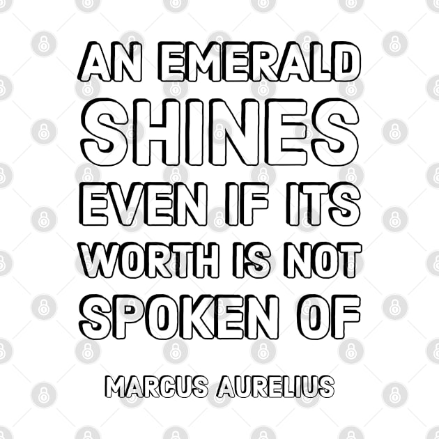 An emerald shines even if its worth is not spoken of – Marcus Aurelius  Stoic Quotes by InspireMe