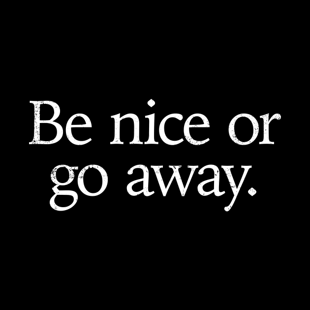 Be nice or go away positive uplifting funny saying by ClothedCircuit