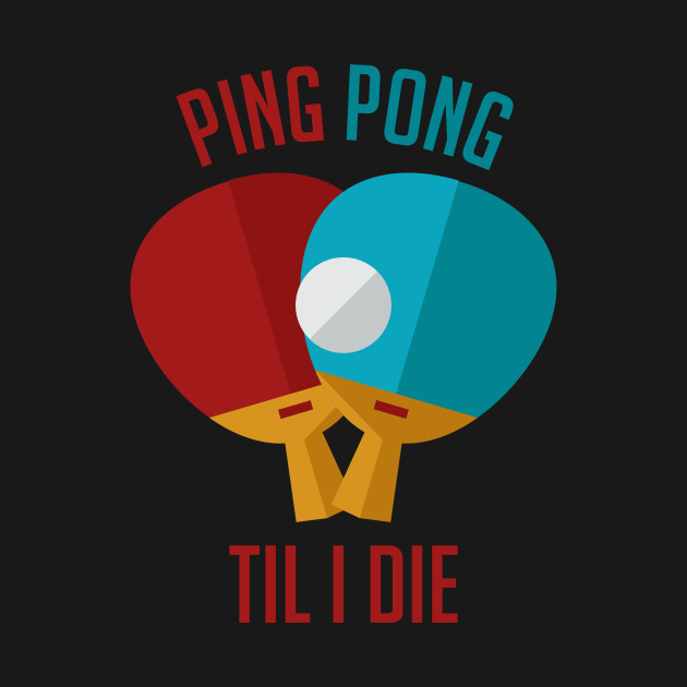 ping pong till i die table tennis table tennis player ping pong till i die table tennis table tennis player