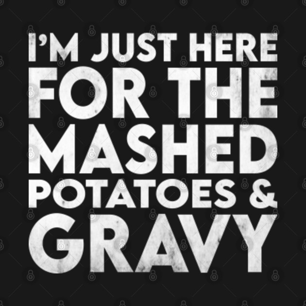 Disover Thanksgiving Day - I Am Just Here For The Mashed Potatoes - I Am Just Here For The Mashed Potatoes - T-Shirt