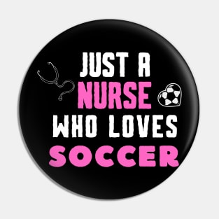 JUST A NURSE WHO LOVES SOCCER Funny SOCCER & Nursing Pin