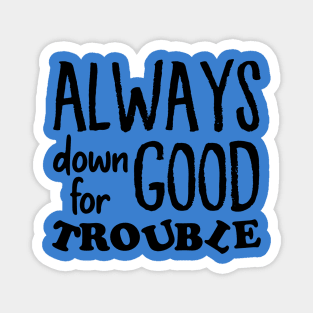 Always down for good trouble Magnet