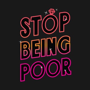 Stop Being Poor T-Shirt